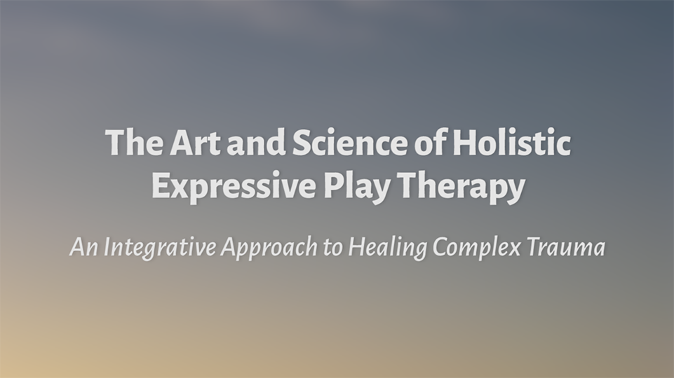 The Art & Science of Holistic Expressive Play Therapy | Centre For